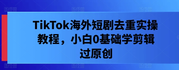 TikTok海外短剧去重实操教程,小白0基础学剪辑过原创插图 TikTok海外短剧去重实操教程,小白0基础学剪辑过原创