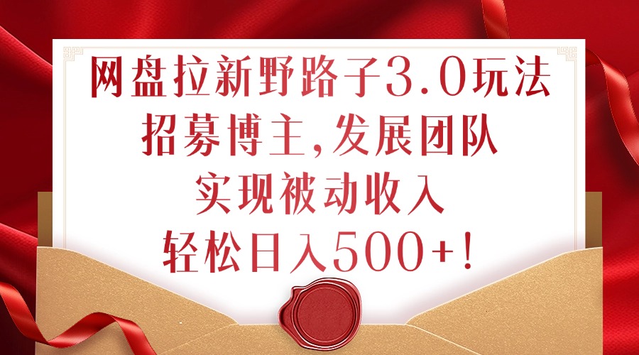 网盘拉新野路子3.0玩法,招募博主,发展团队,实现被动收入,轻松日入500+【揭秘】插图 网盘拉新野路子3.0玩法,招募博主,发展团队,实现被动收入,轻松日入500+【揭秘】