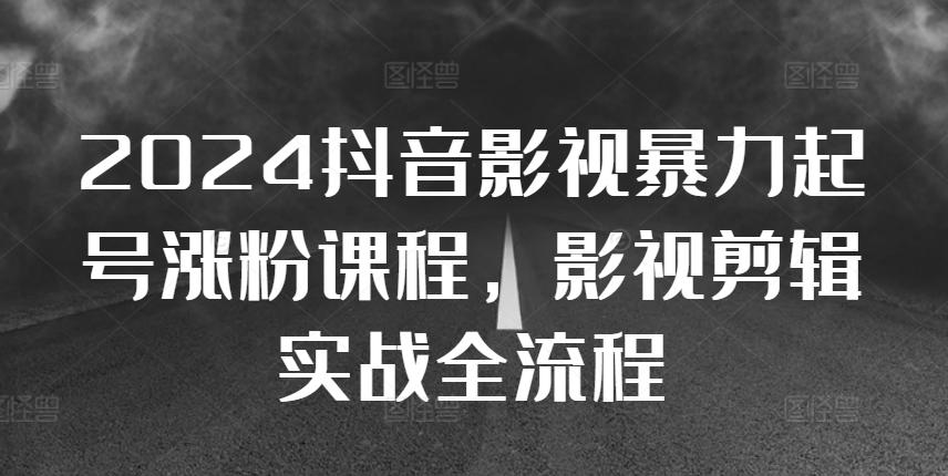 2024抖音影视暴力起号涨粉课程,影视剪辑搬运实战全流程插图 2024抖音影视暴力起号涨粉课程,影视剪辑搬运实战全流程