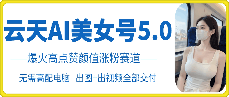 云天AI美女号5.0,爆火高点赞颜值涨粉赛道插图 云天AI美女号5.0,爆火高点赞颜值涨粉赛道