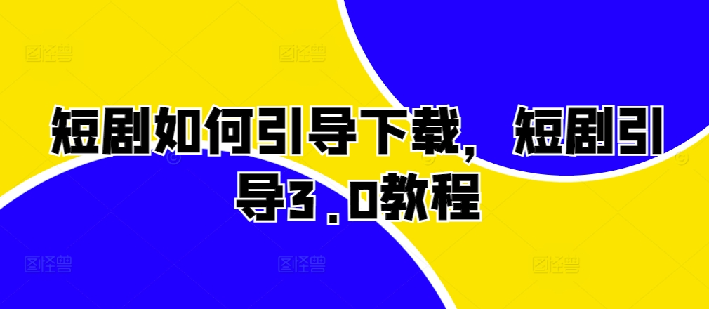 短剧如何引导下载,短剧引导3.0教程插图 短剧如何引导下载,短剧引导3.0教程