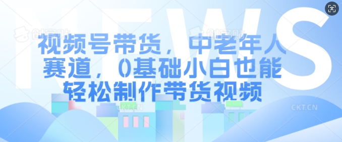 视频号带货,中老年人赛道,0基础小白也能轻松制作带货视频插图 视频号带货,中老年人赛道,0基础小白也能轻松制作带货视频