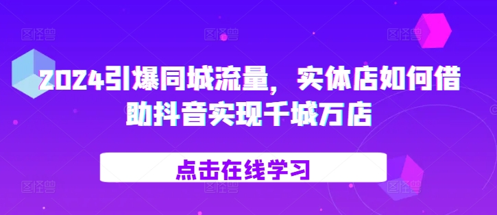 2024引爆同城流量,实体店如何借助抖音实现千城万店插图 2024引爆同城流量,实体店如何借助抖音实现千城万店
