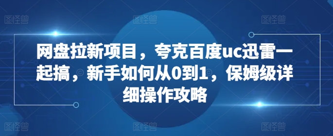 网盘拉新项目,夸克百度uc迅雷一起搞,新手如何从0到1,保姆级详细操作攻略插图 网盘拉新项目,夸克百度uc迅雷一起搞,新手如何从0到1,保姆级详细操作攻略