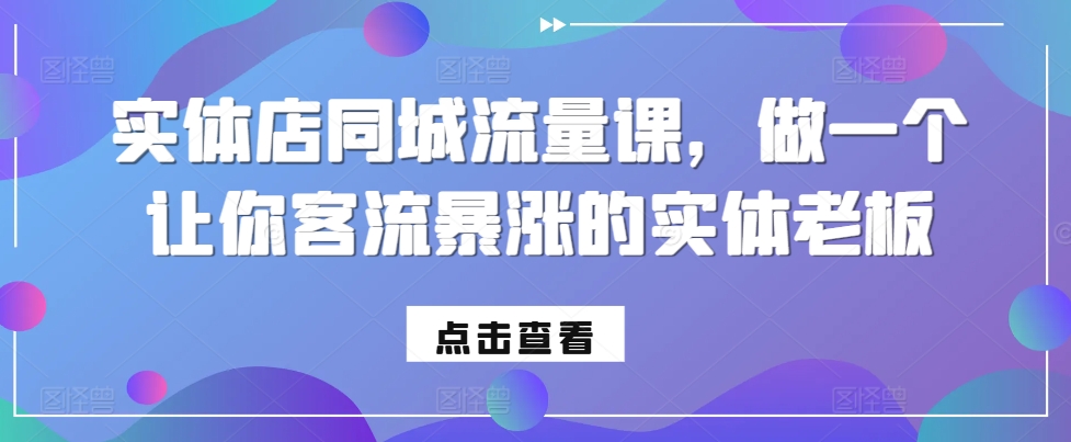 实体店同城流量课,做一个让你客流暴涨的实体老板插图 实体店同城流量课,做一个让你客流暴涨的实体老板