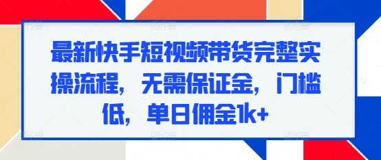 最新快手短视频带货完整实操流程,无需保证金,门槛低,单日佣金1k+插图 最新快手短视频带货完整实操流程,无需保证金,门槛低,单日佣金1k+