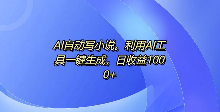 AI自动写小说,利用AI工具一键生成,日收益1k【揭秘】插图 AI自动写小说,利用AI工具一键生成,日收益1k【揭秘】
