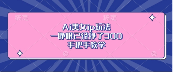 Ai美女ip玩法,一睁眼已经挣了3张,手把手教学【揭秘】插图 Ai美女ip玩法,一睁眼已经挣了3张,手把手教学【揭秘】