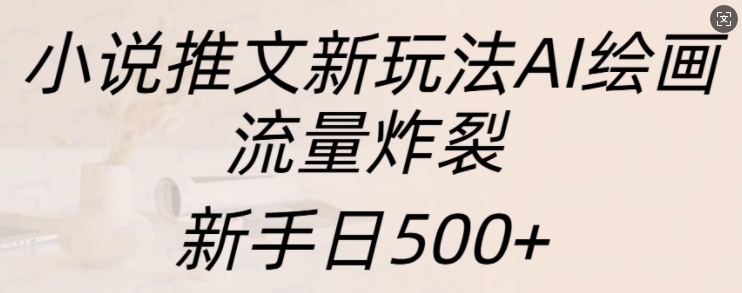 小说推文新玩法AI绘画,流量炸裂,新手日500+【揭秘】插图 小说推文新玩法AI绘画,流量炸裂,新手日500+【揭秘】