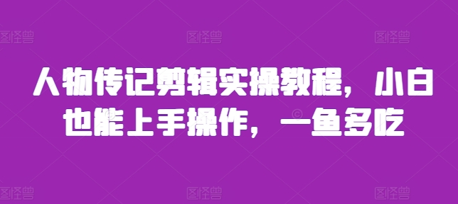 人物传记剪辑实操教程,小白也能上手操作,一鱼多吃插图 人物传记剪辑实操教程,小白也能上手操作,一鱼多吃