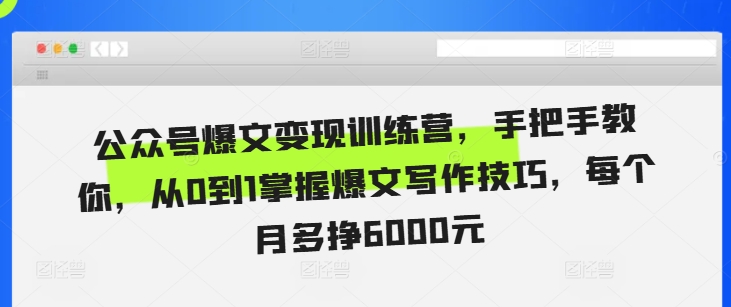 公众号爆文变现训练营,手把手教你,从0到1掌握爆文写作技巧,每个月多挣6000元插图 公众号爆文变现训练营,手把手教你,从0到1掌握爆文写作技巧,每个月多挣6000元
