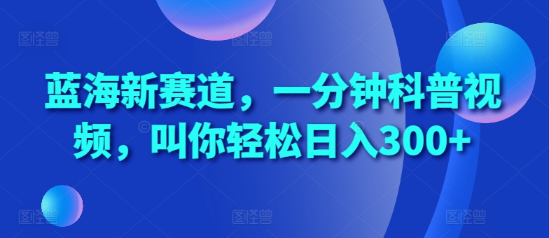 蓝海新赛道,一分钟科普视频,叫你轻松日入300+【揭秘】插图 蓝海新赛道,一分钟科普视频,叫你轻松日入300+【揭秘】