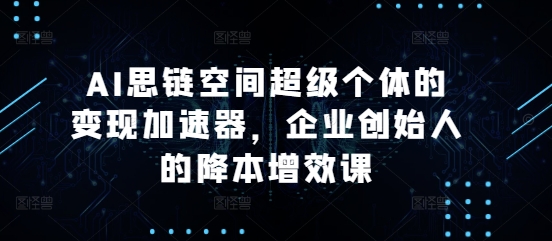 AI思链空间超级个体的变现加速器,企业创始人的降本增效课插图 AI思链空间超级个体的变现加速器,企业创始人的降本增效课