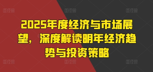 2025年度经济与市场展望,深度解读明年经济趋势与投资策略插图 2025年度经济与市场展望,深度解读明年经济趋势与投资策略