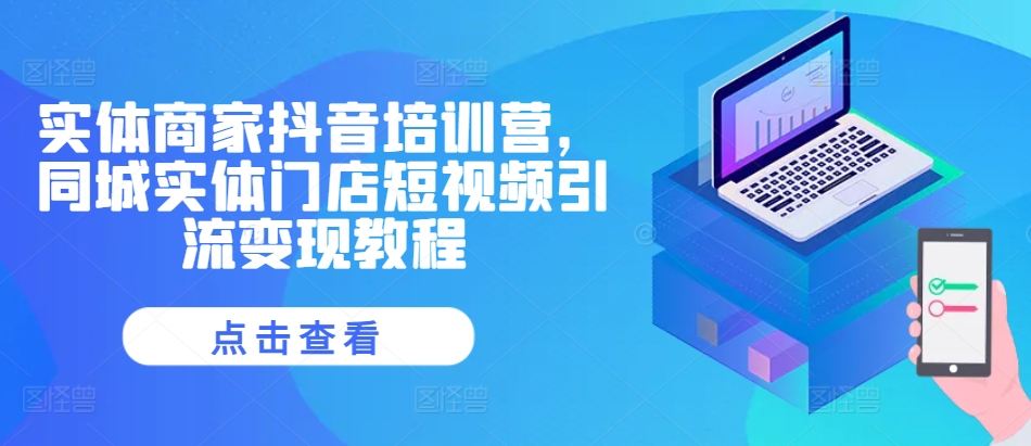 实体商家抖音培训营,同城实体门店短视频引流变现教程插图 实体商家抖音培训营,同城实体门店短视频引流变现教程