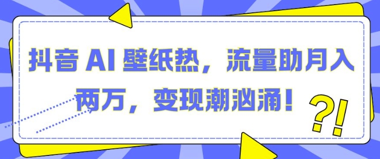 抖音 AI 壁纸热,流量助月入两W,变现潮汹涌【揭秘】插图 抖音 AI 壁纸热,流量助月入两W,变现潮汹涌【揭秘】
