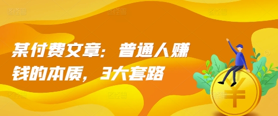 某付费文章:普通人赚钱的本质,3大套路插图 某付费文章:普通人赚钱的本质,3大套路