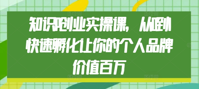 知识IP创业实操课,从0到1快速孵化让你的个人品牌价值百万插图 知识IP创业实操课,从0到1快速孵化让你的个人品牌价值百万