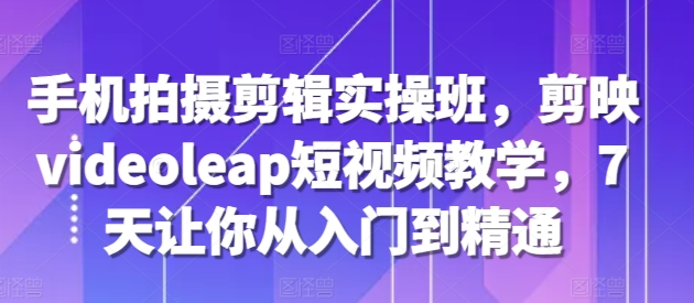 手机拍摄剪辑实操班,剪映videoleap短视频教学,7天让你从入门到精通插图 视频号混剪玩法,2分钟一条视频,单月变现2W+【揭秘】