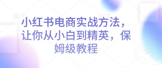 小红书电商实战方法,让你从小白到精英,保姆级教程插图 小红书电商实战方法,让你从小白到精英,保姆级教程