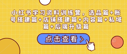 小红书学习资料训练营,选品篇+账号搭建篇+店铺搭建篇+内容篇+私域篇+后端升级篇插图 小红书学习资料训练营,选品篇+账号搭建篇+店铺搭建篇+内容篇+私域篇+后端升级篇