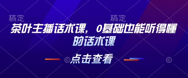 茶叶主播话术课,0基础也能听得懂的话术课插图 茶叶主播话术课,0基础也能听得懂的话术课