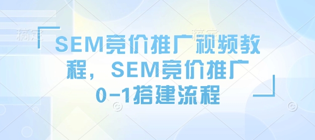 SEM竞价推广视频教程,SEM竞价推广0-1搭建流程插图 SEM竞价推广视频教程,SEM竞价推广0-1搭建流程