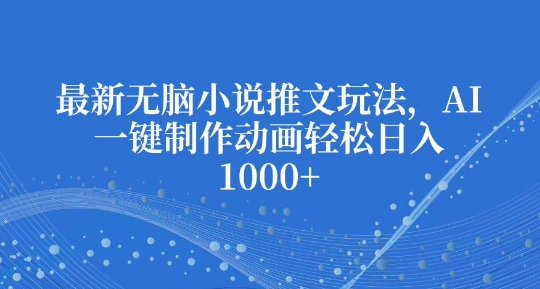 最新无脑小说推文玩法,AI一键制作动画轻松日入多张【揭秘】插图 最新无脑小说推文玩法,AI一键制作动画轻松日入多张【揭秘】