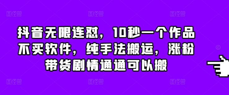 抖音无限连怼,10秒一个作品不买软件,纯手法搬运,涨粉带货剧情通通可以搬插图 抖音无限连怼,10秒一个作品不买软件,纯手法搬运,涨粉带货剧情通通可以搬
