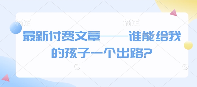 最新付费文章——谁能给我的孩子一个出路?插图 最新付费文章——谁能给我的孩子一个出路?