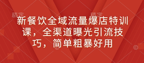 新餐饮全域流量爆店特训课,全渠道曝光引流技巧,简单粗暴好用插图 新餐饮全域流量爆店特训课,全渠道曝光引流技巧,简单粗暴好用