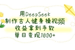用DeepSeek制作古人健身操视频，收益拿到手软，单日变现数张