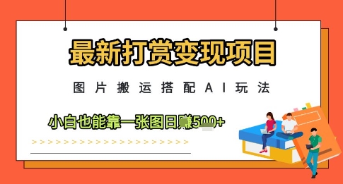 最新打赏变现项目,图片搬运搭配AI玩法,小白也能靠一张图日入5张插图 最新打赏变现项目,图片搬运搭配AI玩法,小白也能靠一张图日入5张