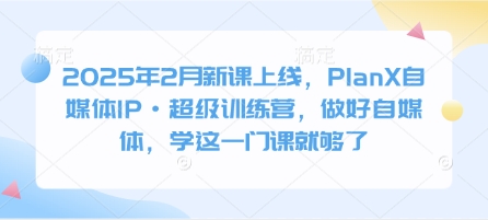 2025年2月新课上线,PlanX自媒体IP·超级训练营,做好自媒体,学这一门课就够了插图 2025年2月新课上线,PlanX自媒体IP·超级训练营,做好自媒体,学这一门课就够了