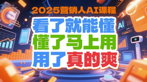 2025营销人AI课程,看了就能懂,懂了马上用,用了真的爽插图 2025营销人AI课程,看了就能懂,懂了马上用,用了真的爽