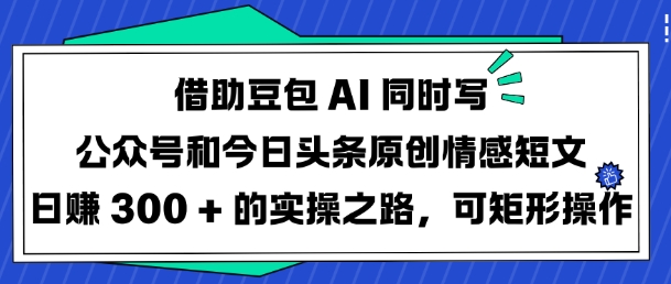 借助豆包AI同时写公众号和今日头条原创情感短文日入3张的实操之路,可矩形操作插图 借助豆包AI同时写公众号和今日头条原创情感短文日入3张的实操之路,可矩形操作