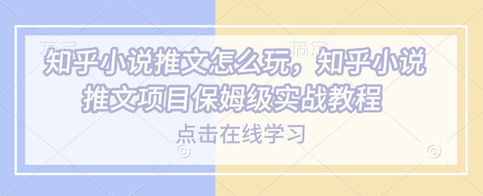 知乎小说推文怎么玩,知乎小说推文项目保姆级实战教程插图 知乎小说推文怎么玩,知乎小说推文项目保姆级实战教程