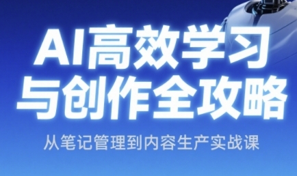 AI高效学习与创作全攻略,从笔记管理到内容生产实战课插图 AI高效学习与创作全攻略,从笔记管理到内容生产实战课