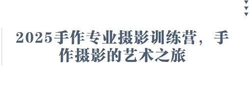 2025手作专业摄影训练营,手作摄影的艺术之旅插图 2025手作专业摄影训练营,手作摄影的艺术之旅