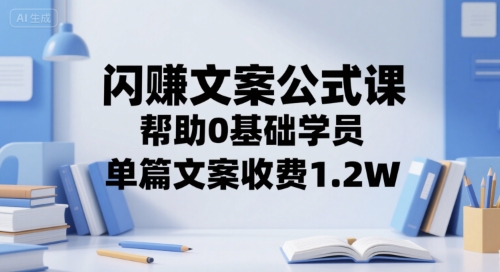 闪赚文案公式课,帮助0基础学员,单篇文案收费1.2W插图 闪赚文案公式课,帮助0基础学员,单篇文案收费1.2W
