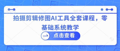 拍摄剪辑修图AI工具全套课程,零基础系统教学插图 拍摄剪辑修图AI工具全套课程,零基础系统教学