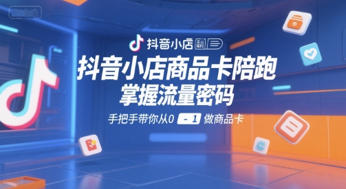 抖音小店商品卡陪跑,掌握流量密码,手把手带你从0-1做商品卡插图 抖音小店商品卡陪跑,掌握流量密码,手把手带你从0-1做商品卡