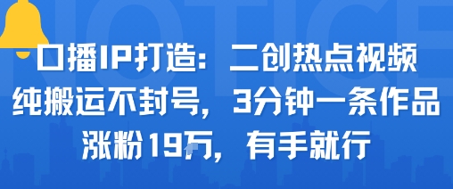 口播IP打造:二创热点视频,纯搬运不封号,3分钟一条作品,涨粉19w,有手就行插图 口播IP打造:二创热点视频,纯搬运不封号,3分钟一条作品,涨粉19w,有手就行