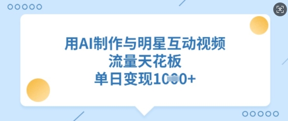 用AI制作与明星互动视频,流量天花板,单日变现多张插图 用AI制作与明星互动视频,流量天花板,单日变现多张
