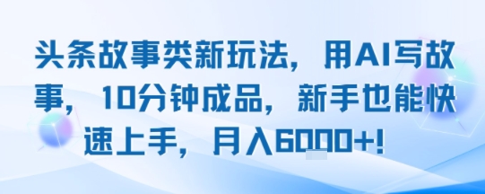 头条故事类新玩法,用AI写故事,10分钟成品,新手也能快速上手,月入6k+插图 头条故事类新玩法,用AI写故事,10分钟成品,新手也能快速上手,月入6k+