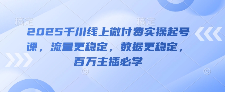 2025千川线上微付费实操起号课,流量更稳定,数据更稳定,百万主播必学插图 2025千川线上微付费实操起号课,流量更稳定,数据更稳定,百万主播必学