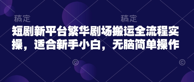 短剧新平台繁华剧场搬运全流程实操,适合新手小白,无脑简单操作插图 短剧新平台繁华剧场搬运全流程实操,适合新手小白,无脑简单操作