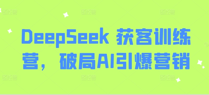 DeepSeek 获客训练营,破局AI引爆营销插图 DeepSeek 获客训练营,破局AI引爆营销