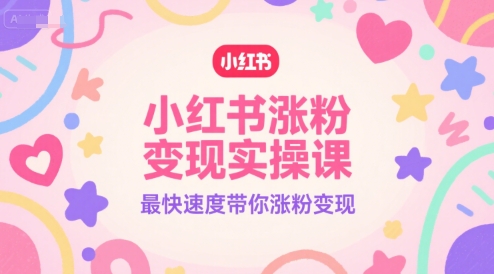 小红书涨粉变现实操课,最快速度带你涨粉变现插图 小红书涨粉变现实操课,最快速度带你涨粉变现