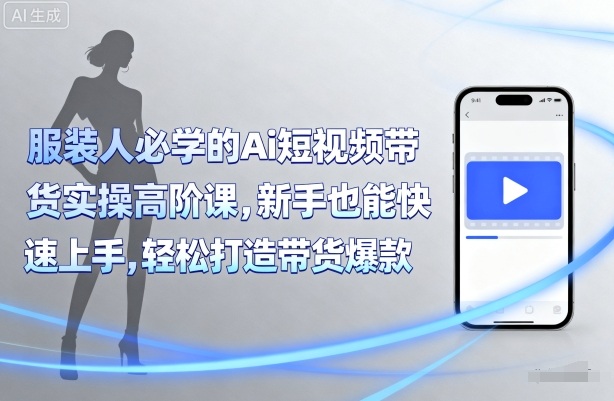 服装人必学的Ai短视频带货实操高阶课,新手也能快速上手,轻松打造带货爆款插图 服装人必学的Ai短视频带货实操高阶课,新手也能快速上手,轻松打造带货爆款